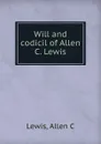 Will and codicil of Allen C. Lewis - Allen C. Lewis