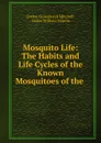 Mosquito Life: The Habits and Life Cycles of the Known Mosquitoes of the . - Evelyn Groesbeeck Mitchell