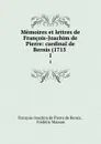 Memoires et lettres de Francois-Joachim de Pierre: cardinal de Bernis (1715 . 1 - François-Joachim de Pierre de Bernis