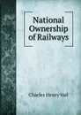 National Ownership of Railways - Charles Henry Vail