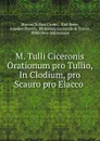 M. Tulli Ciceronis Orationum pro Tullio, In Clodium, pro Scauro pro Elacco . - Marcus Tullius Cicero