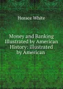 Money and Banking Illustrated by American History: illustrated by American . - Horace White