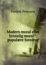 Modern moral eller kristelig moral.: pupulaere foredrag - Fredrik Petersen