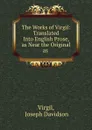 The Works of Virgil: Translated Into English Prose, as Near the Original as . - Joseph Davidson Virgil