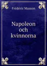 Napoleon och kvinnorna - Masson Frederic