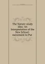 The Nature-study Idea: An Interpretation of the New School-movement to Put . - Liberty Hyde Bailey