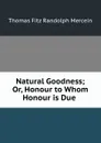 Natural Goodness; Or, Honour to Whom Honour is Due . - Thomas Fitz Randolph Mercein