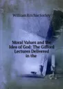 Moral Values and the Idea of God: The Gifford Lectures Delivered in the . - William Ritchie Sorley