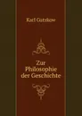 Zur Philosophie der Geschichte - Gutzkow Karl