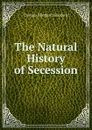 The Natural History of Secession - Thomas Shepard Goodwin