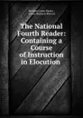 The National Fourth Reader: Containing a Course of Instruction in Elocution . - Richard Green Parker