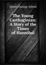 The Young Carthaginian: A Story of the Times of Hannibal - Henty George Alfred