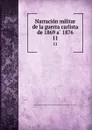 Narracion militar de la guerra carlista de 1869 a 1876. 11 - Spain. Ejército. Cuerpo de estado mayor