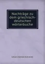 Nachtrage zu dem griechisch-deutschen worterbuche - Johann Gottlob Schneider