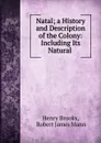 Natal; a History and Description of the Colony: Including Its Natural . - Henry Brooks