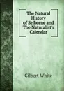 The Natural History of Selborne and The Naturalist.s Calendar - Gilbert White