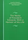 The Works of President Edwards: With a Memoir of His Life . - Jonathan Edwards