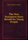 The New Testament Story Retold for Young People - Walter Frederic Adeney