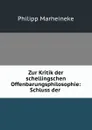 Zur Kritik der schellingschen Offenbarungsphilosophie: Schluss der . - Philipp Marheineke