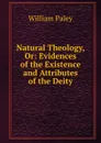 Natural Theology, Or: Evidences of the Existence and Attributes of the Deity - William Paley