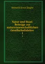 Natur und Staat: Beitrage zur naturwissenschaftlichen Gesellschaftslehre . 1 - Heinrich Ernst Ziegler