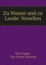 Zu Wasser und zu Lande: Novellen - Ilse Frapan