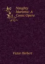 Naughty Marietta: A Comic Opera - Victor Herbert