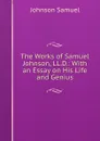The Works of Samuel Johnson, LL.D.: With an Essay on His Life and Genius - Johnson Samuel