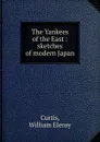 The Yankees of the East : sketches of modern Japan - William Eleroy Curtis