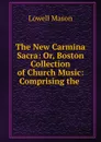 The New Carmina Sacra: Or, Boston Collection of Church Music: Comprising the . - Lowell Mason