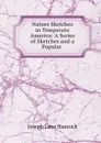 Nature Sketches in Temperate America: A Series of Sketches and a Popular . - Joseph Lane Hancock