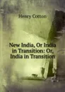 New India, Or India in Transition: Or, India in Transition - Henry Cotton