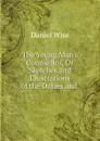 The Young Man.s Counsellor, Or Sketches and Illustrations of the Duties and . - Daniel Wise