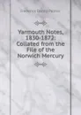 Yarmouth Notes, 1830-1872: Collated from the File of the Norwich Mercury - Frederick Danby Palmer