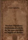 Noches lugubres: Imitando el estilo de las que escribio en ingles el doctor . - José Cadalso