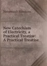 New Catechism of Electricity, a Practical Treatise: A Practical Treatise - Nehemiah Hawkins