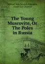 The Young Muscovite, Or The Poles in Russia - Mikhail Nikolaevich Zagoskin