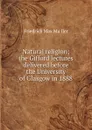 Natural religion; the Gifford lectures delivered before the University of Glasgow in 1888 - Friedrich Max Müller