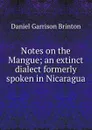 Notes on the Mangue; an extinct dialect formerly spoken in Nicaragua - Daniel Garrison Brinton