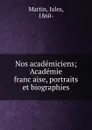 Nos academiciens; Academie francaise, portraits et biographies - Jules Martin