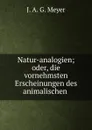 Natur-analogien; oder, die vornehmsten Erscheinungen des animalischen . - J.A. G. Meyer