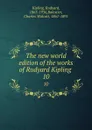 The new world edition of the works of Rudyard Kipling . 10 - Rudyard Kipling