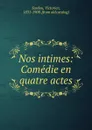 Nos intimes: Comedie en quatre actes - Victorien Sardou