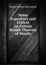 Notes Expository and Critical on Certain British Theories of Morals - Laurie Simon Somerville