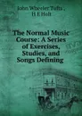 The Normal Music Course: A Series of Exercises, Studies, and Songs Defining . - John Wheeler Tufts