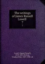 The writings of James Russell Lowell . 7 - James Russell Lowell