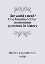 The world.s need. One hundred other momentous questions in history - Eva Marshall Shonts