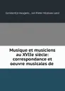 Musique et musiciens au XVIIe siecle: correspondance et oeuvre musicales de . - Constantijn Huygens