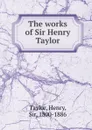 The works of Sir Henry Taylor - Henry Taylor