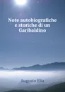 Note autobiografiche e storiche di un Garibaldino - Augusto Elia